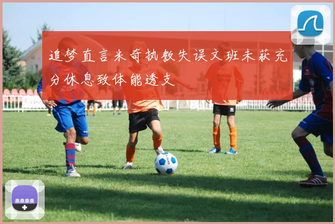 追梦直言米奇执教失误文班未获充分休息致体能透支
