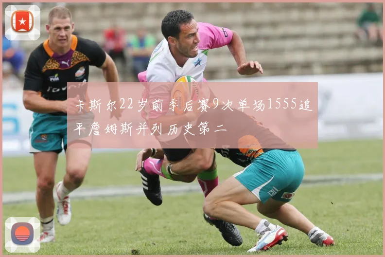 卡斯尔22岁前季后赛9次单场1555追平詹姆斯并列历史第二