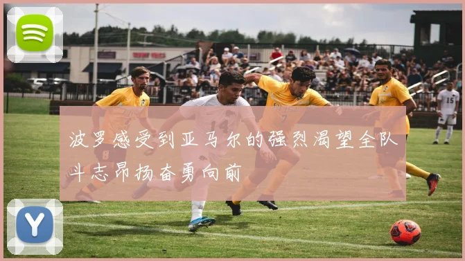 波罗感受到亚马尔的强烈渴望全队斗志昂扬奋勇向前
