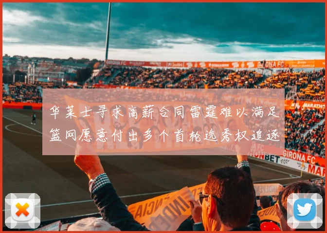 华莱士寻求高薪合同雷霆难以满足篮网愿意付出多个首轮选秀权追逐