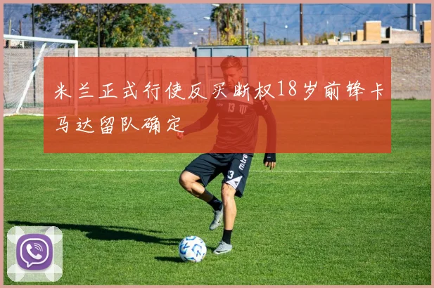 米兰正式行使反买断权18岁前锋卡马达留队确定