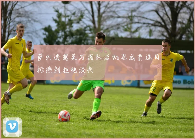 萨利透露莱万离队后凯恩成首选目标热刺拒绝谈判
