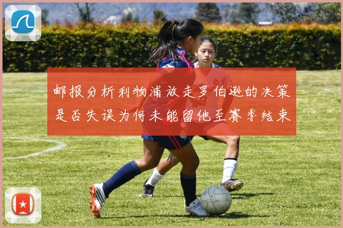 邮报分析利物浦放走罗伯逊的决策是否失误为何未能留他至赛季结束