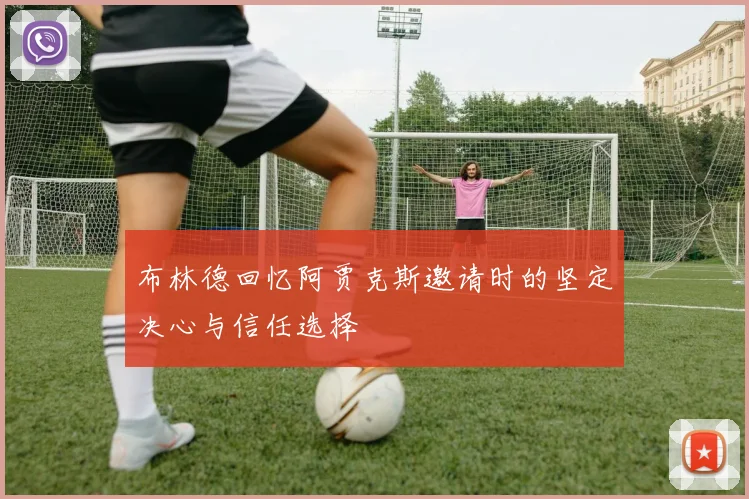 布林德回忆阿贾克斯邀请时的坚定决心与信任选择