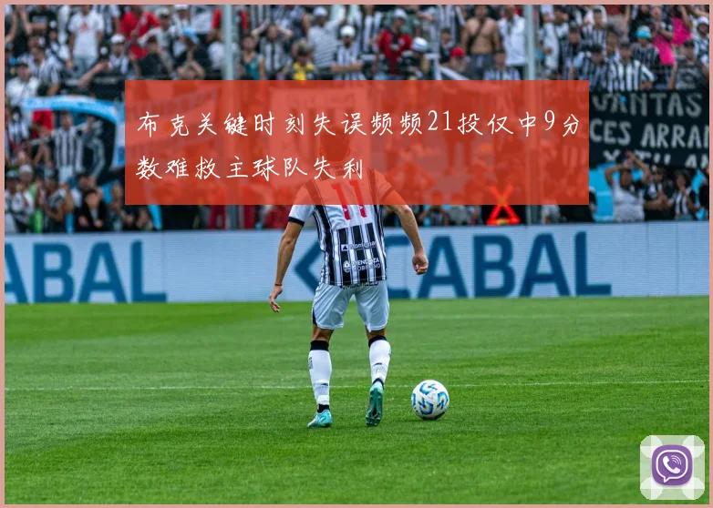 布克关键时刻失误频频21投仅中9分数难救主球队失利