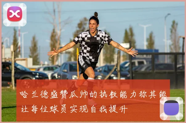 哈兰德盛赞瓜帅的执教能力称其能让每位球员实现自我提升