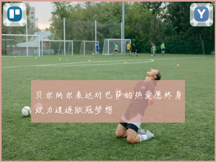 贝尔纳尔表达对巴萨的热爱愿终身效力追逐欧冠梦想