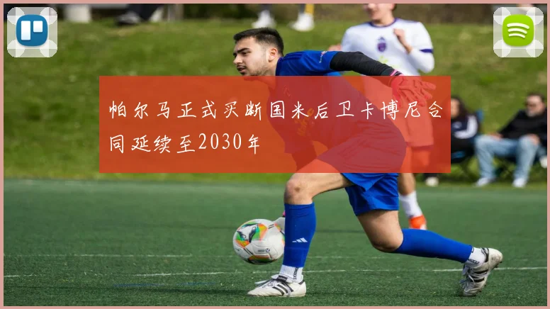 帕尔马正式买断国米后卫卡博尼合同延续至2030年