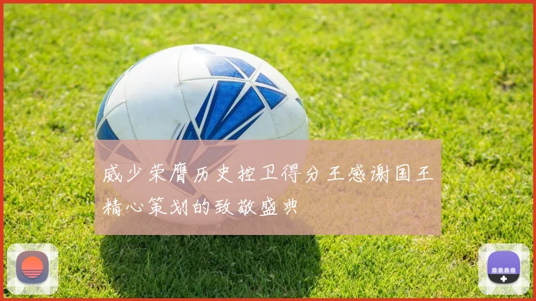 威少荣膺历史控卫得分王感谢国王精心策划的致敬盛典