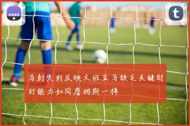马刺失利反映文班亚马缺乏关键时刻能力如同詹姆斯一样