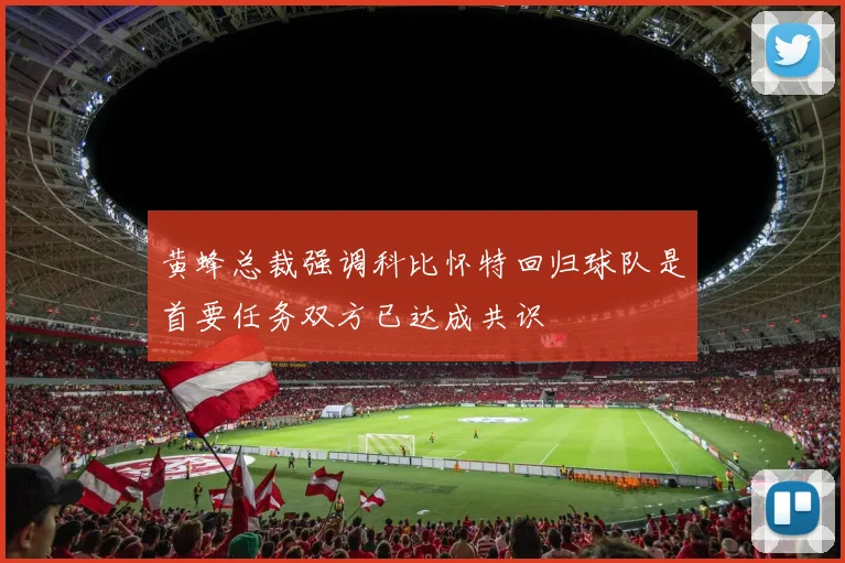 黄蜂总裁强调科比怀特回归球队是首要任务双方已达成共识