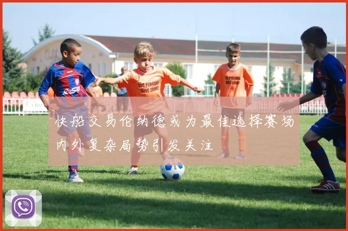 快船交易伦纳德或为最佳选择赛场内外复杂局势引发关注