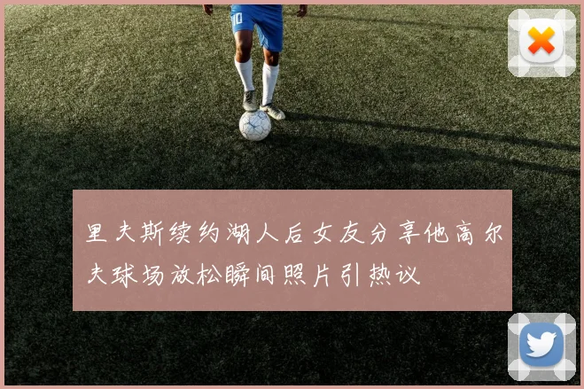 里夫斯续约湖人后女友分享他高尔夫球场放松瞬间照片引热议