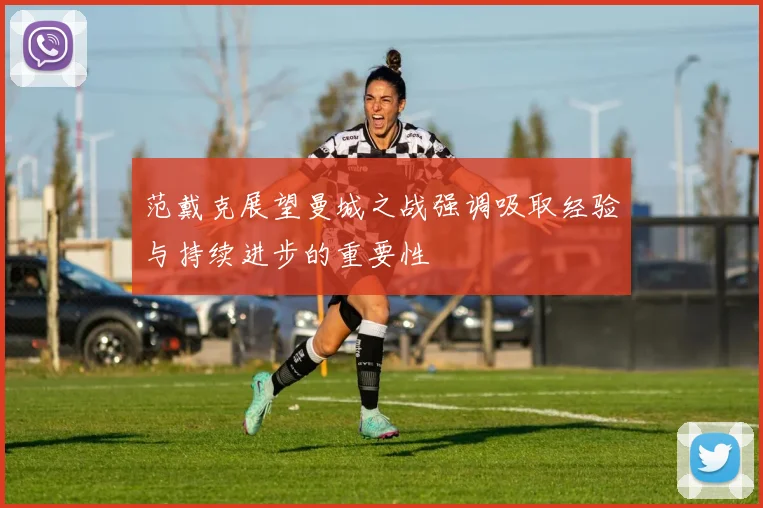 范戴克展望曼城之战强调吸取经验与持续进步的重要性